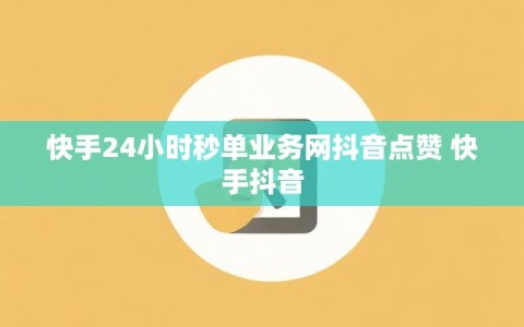 快手24小时秒单业务网抖音点赞 快手抖音