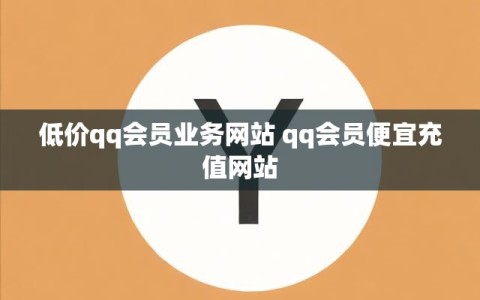低价qq会员业务网站 qq会员便宜充值网站