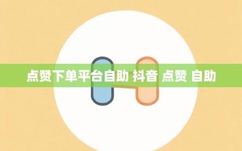 点赞下单平台自助 抖音 点赞 自助
