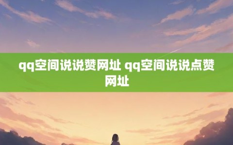 qq空间说说赞网址 qq空间说说点赞网址