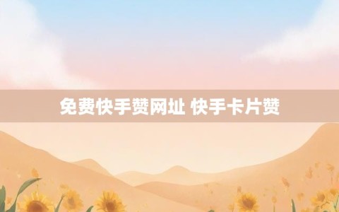 免费快手赞网址 快手卡片赞