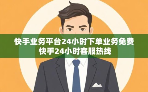 快手业务平台24小时下单业务免费 快手24小时客服热线