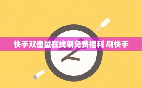 快手双击量在线刷免费福利 刷快手