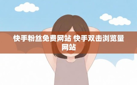 快手粉丝免费网站 快手双击浏览量网站