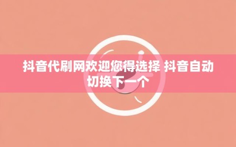 抖音代刷网欢迎您得选择 抖音自动切换下一个
