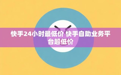 快手24小时最低价 快手自助业务平台超低价