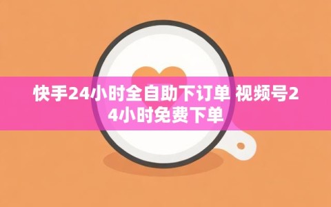 快手24小时全自助下订单 视频号24小时免费下单