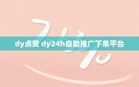 dy点赞 dy24h自助推广下单平台