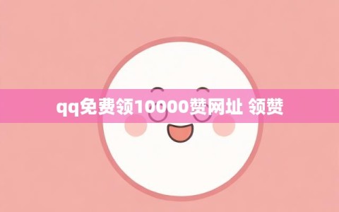 qq免费领10000赞网址 领赞