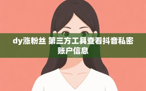dy涨粉丝 第三方工具查看抖音私密账户信息
