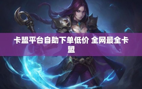 卡盟平台自助下单低价 全网最全卡盟