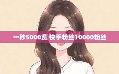 一秒5000赞 快手粉丝10000粉丝