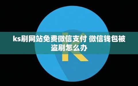 ks刷网站免费微信支付 微信钱包被盗刷怎么办