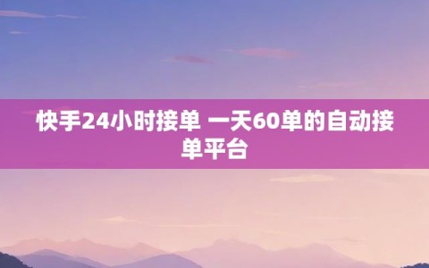 快手24小时接单 一天60单的自动接单平台