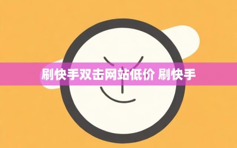 刷快手双击网站低价 刷快手