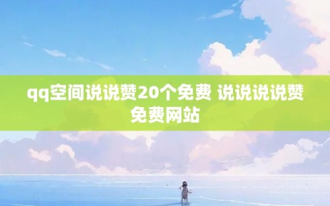 qq空间说说赞20个免费 说说说说赞免费网站