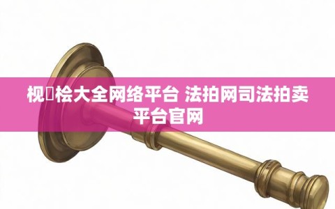 枧愊桧大全网络平台 法拍网司法拍卖平台官网