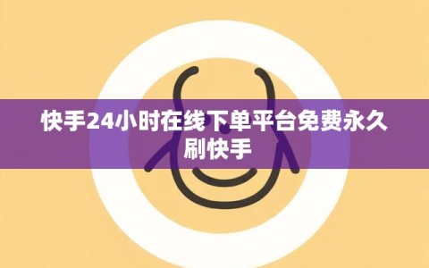 快手24小时在线下单平台免费永久 刷快手