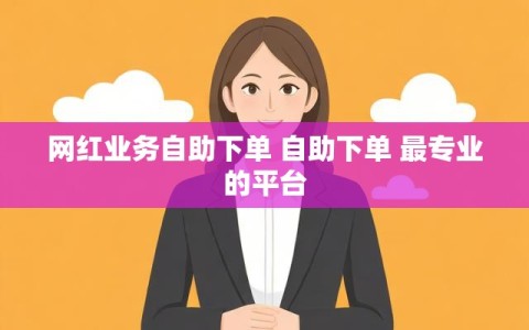 网红业务自助下单 自助下单 最专业的平台