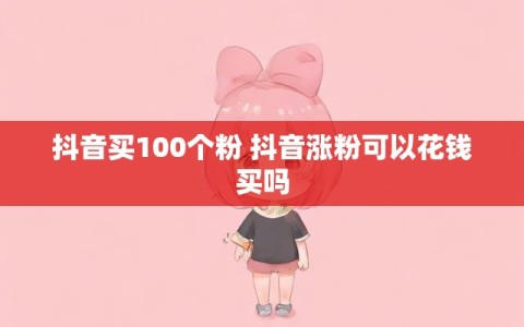 抖音买100个粉 抖音涨粉可以花钱买吗