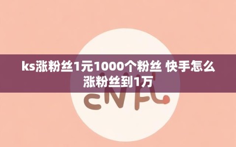 ks涨粉丝1元1000个粉丝 快手怎么涨粉丝到1万