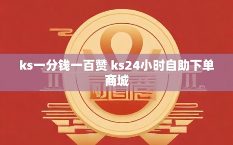 ks一分钱一百赞 ks24小时自助下单商城