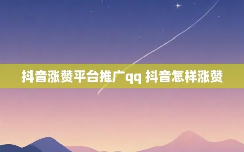 抖音涨赞平台推广qq 抖音怎样涨赞