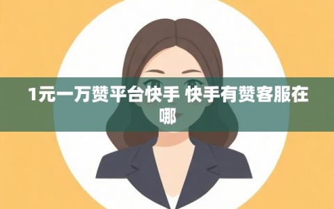 1元一万赞平台快手 快手有赞客服在哪
