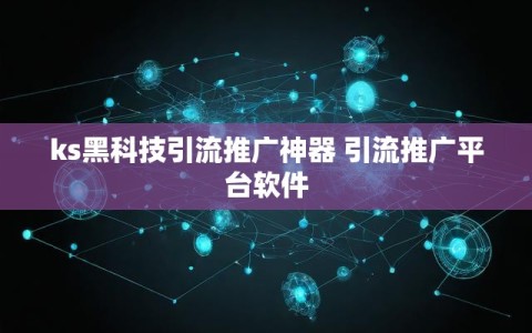 ks黑科技引流推广神器 引流推广平台软件