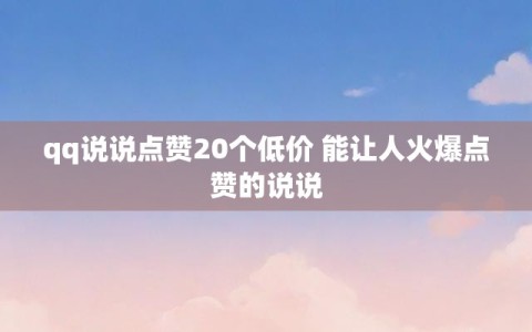 qq说说点赞20个低价 能让人火爆点赞的说说