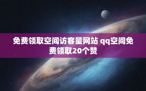 免费领取空间访客量网站 qq空间免费领取20个赞