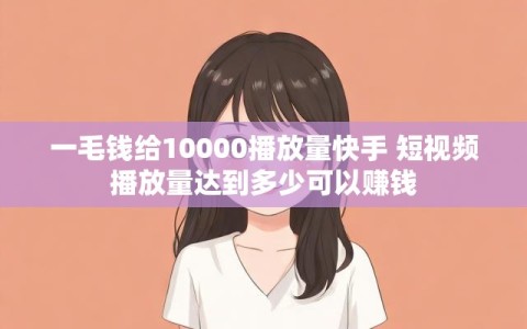 一毛钱给10000播放量快手 短视频播放量达到多少可以赚钱