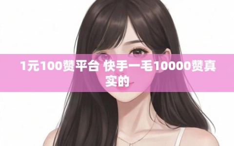 1元100赞平台 快手一毛10000赞真实的