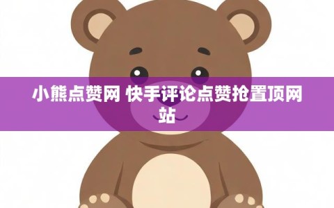 小熊点赞网 快手评论点赞抢置顶网站