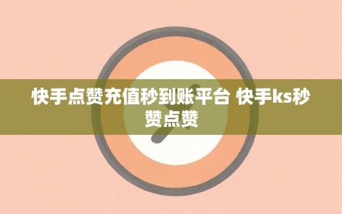 快手点赞充值秒到账平台 快手ks秒赞点赞