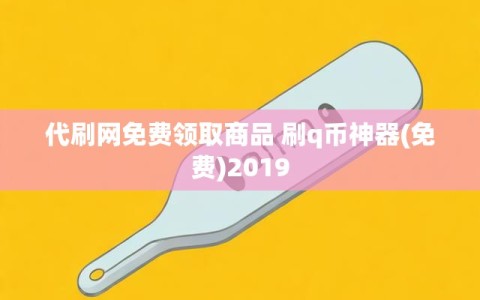 代刷网免费领取商品 刷q币神器(免费)2019