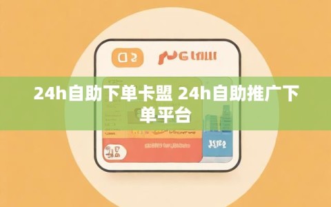 24h自助下单卡盟 24h自助推广下单平台