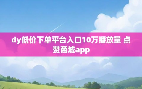 dy低价下单平台入口10万播放量 点赞商城app