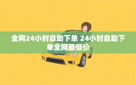 全网24小时自助下单 24小时自助下单全网最低价