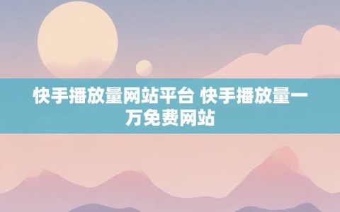 快手播放量网站平台 快手播放量一万免费网站