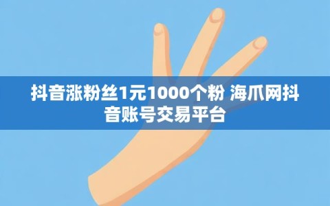 抖音涨粉丝1元1000个粉 海爪网抖音账号交易平台