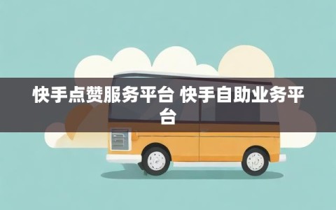 快手点赞服务平台 快手自助业务平台