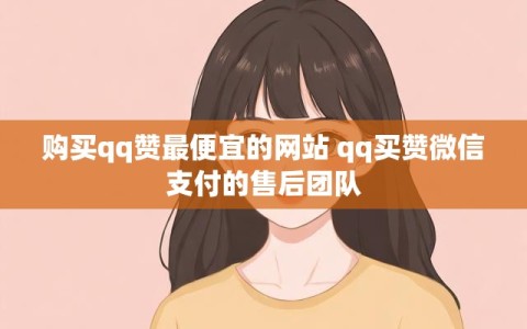 购买qq赞最便宜的网站 qq买赞微信支付的售后团队