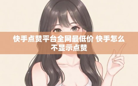 快手点赞平台全网最低价 快手怎么不显示点赞