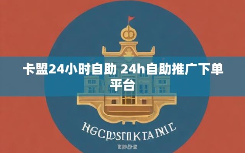 卡盟24小时自助 24h自助推广下单平台