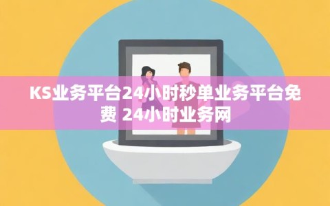 KS业务平台24小时秒单业务平台免费 24小时业务网