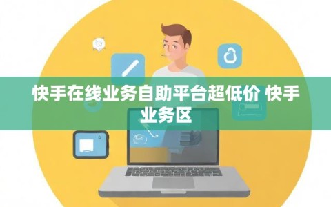 快手在线业务自助平台超低价 快手业务区