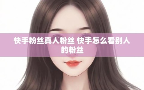 快手粉丝真人粉丝 快手怎么看别人的粉丝