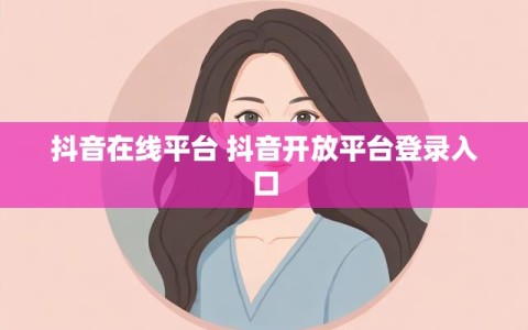 抖音在线平台 抖音开放平台登录入口