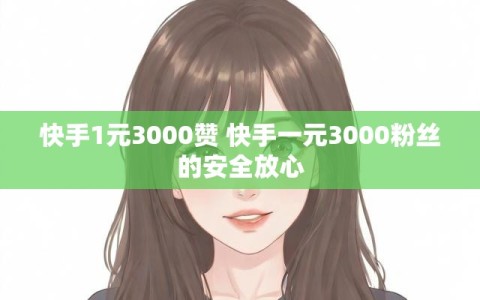 快手1元3000赞 快手一元3000粉丝的安全放心